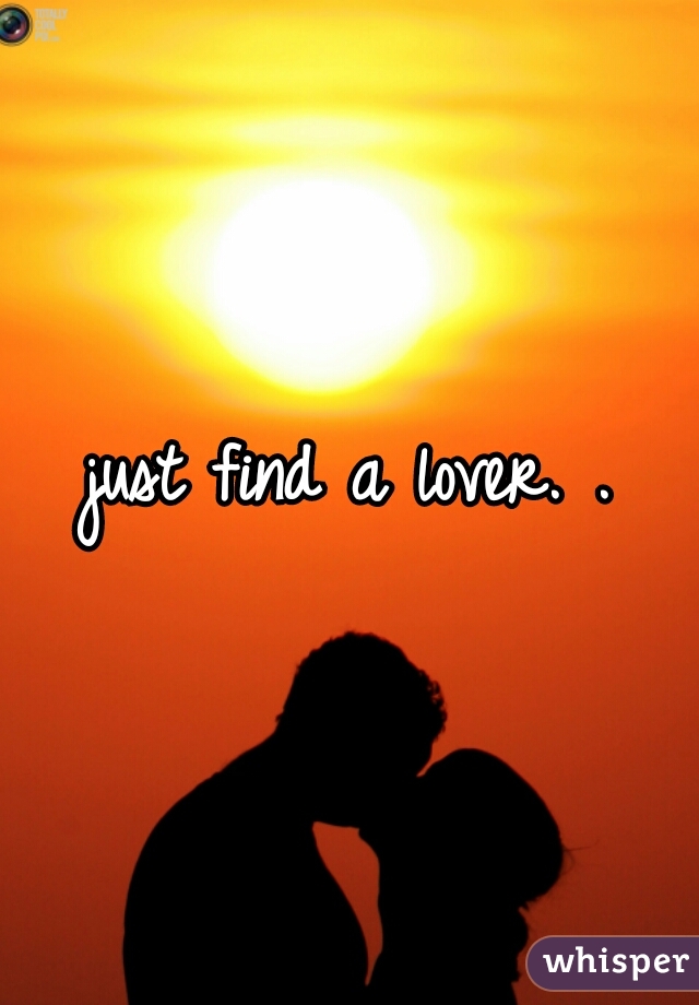 just find a lover. .