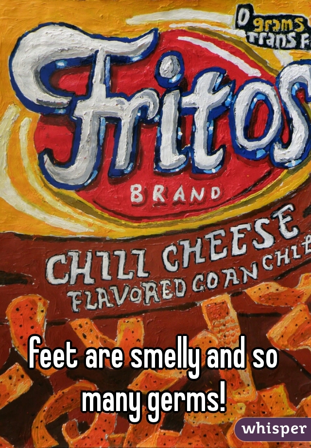 feet are smelly and so many germs! 
