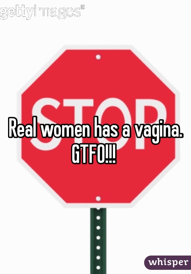  Real women has a vagina. GTFO!!!