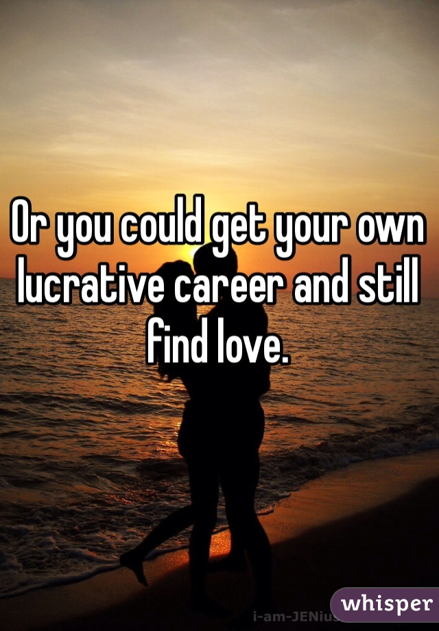 Or you could get your own lucrative career and still find love.
