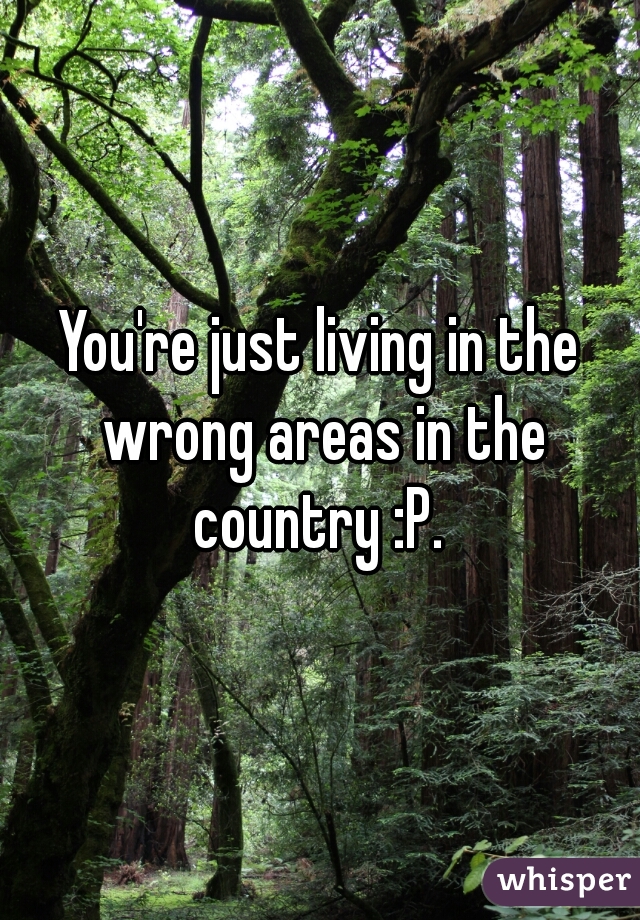 You're just living in the wrong areas in the country :P. 