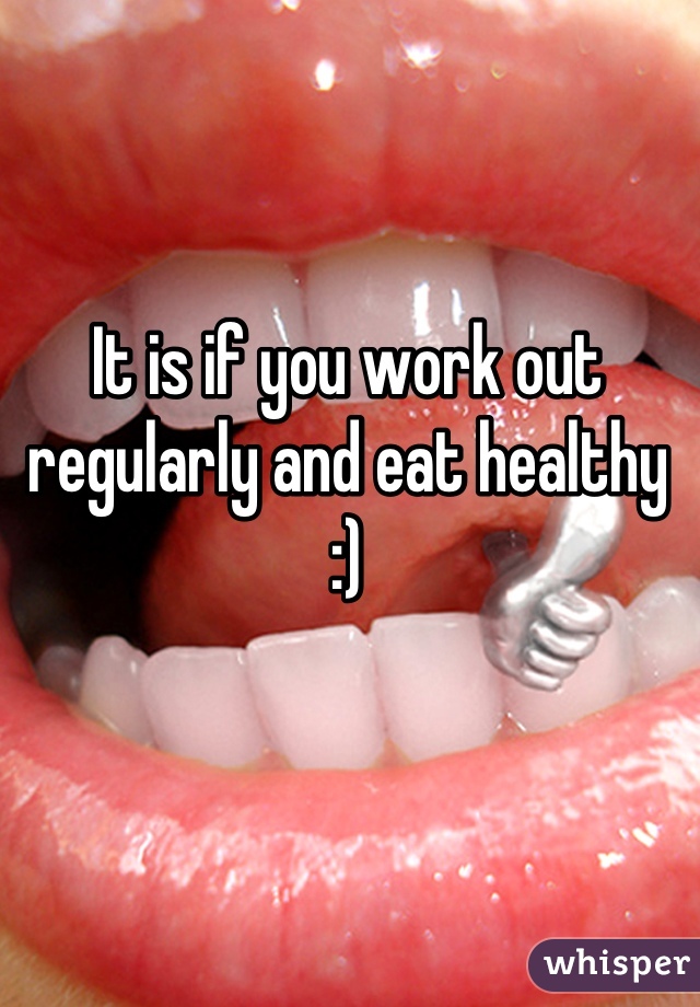 It is if you work out regularly and eat healthy :)