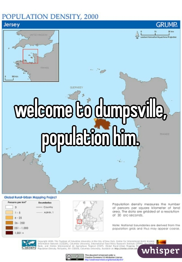 welcome to dumpsville, population him. 