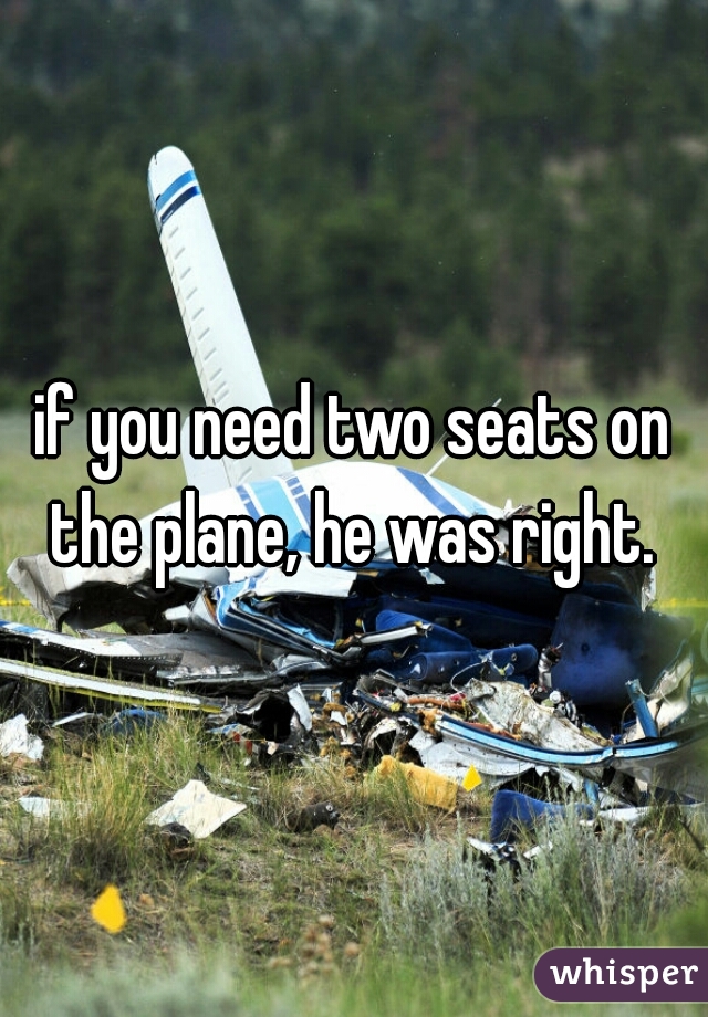 if you need two seats on the plane, he was right. 