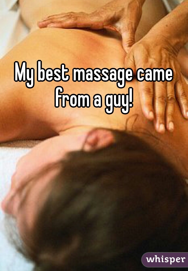 My best massage came from a guy! 