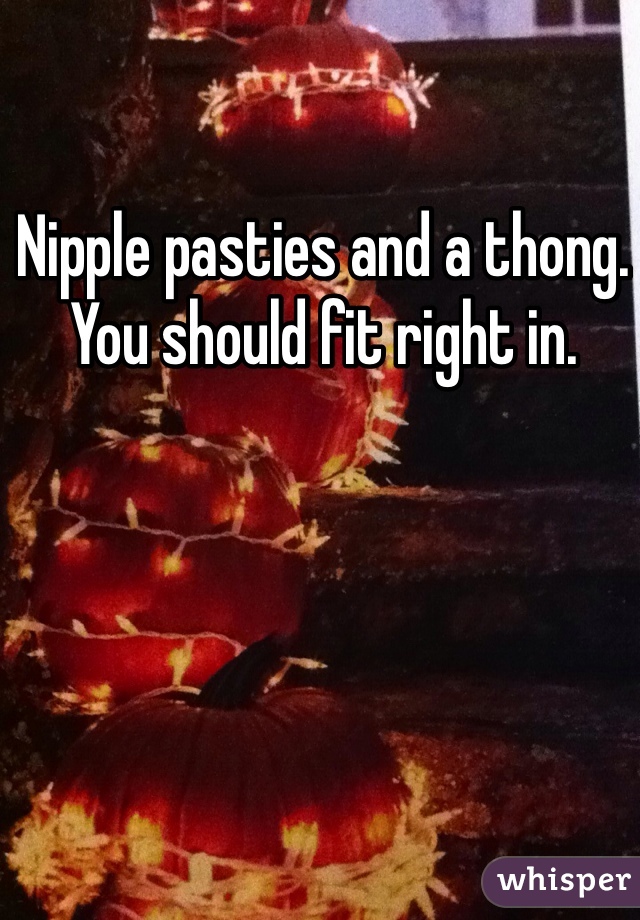 Nipple pasties and a thong. You should fit right in.
