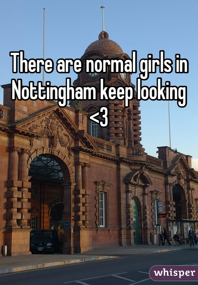 There are normal girls in Nottingham keep looking <3