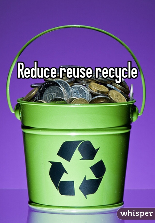 Reduce reuse recycle