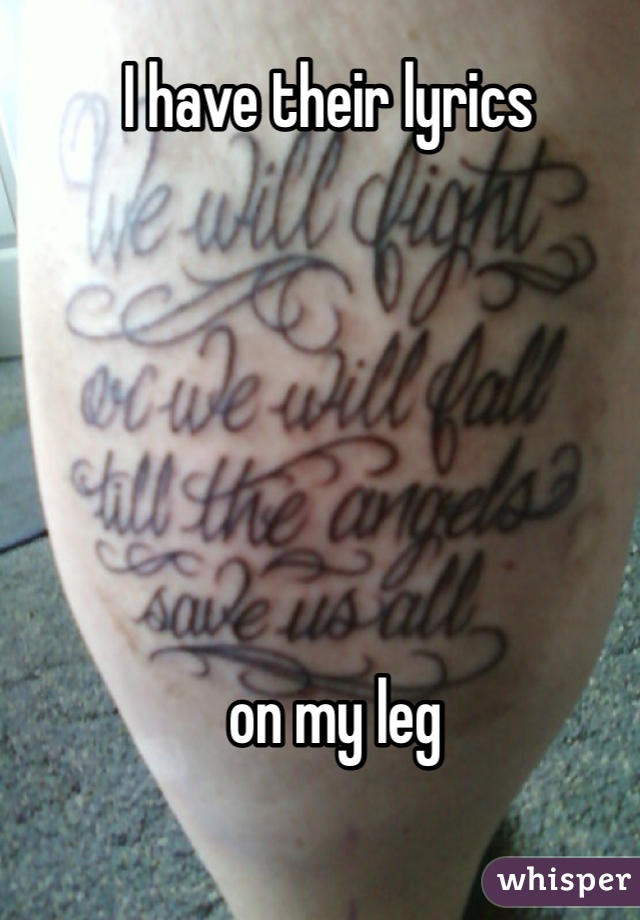 I have their lyrics






 on my leg 