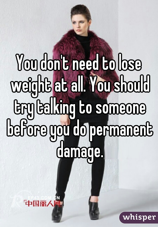 You don't need to lose weight at all. You should try talking to someone before you do permanent damage.
 