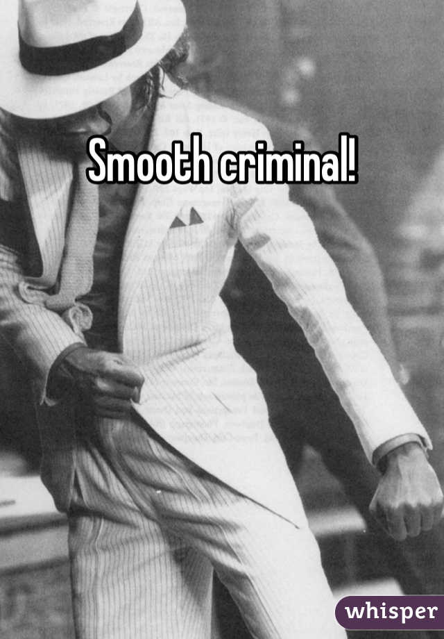 Smooth criminal!