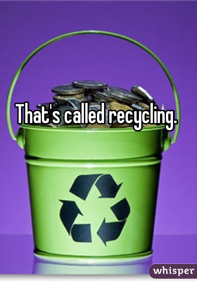 That's called recycling. 