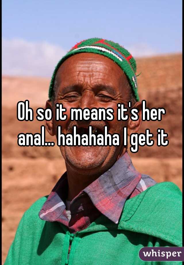 Oh so it means it's her anal... hahahaha I get it