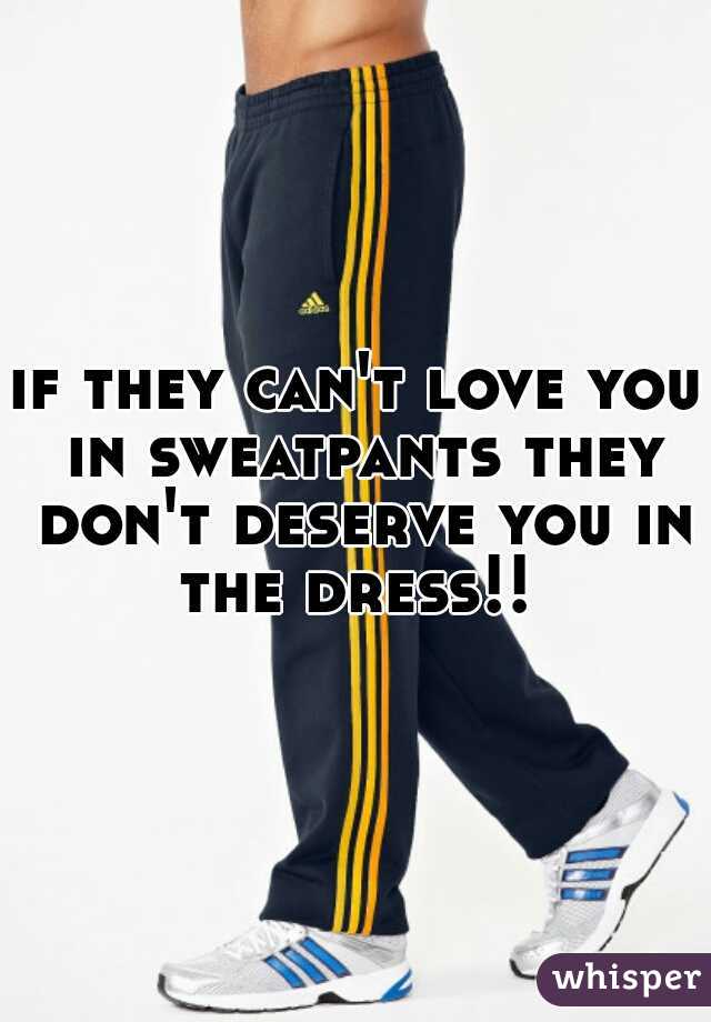if they can't love you in sweatpants they don't deserve you in the dress!! 