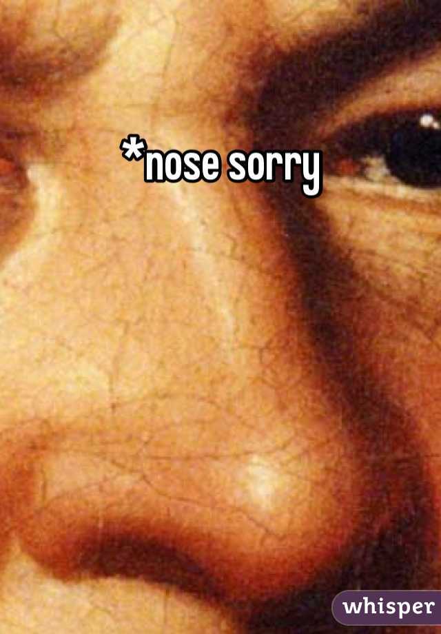 *nose sorry