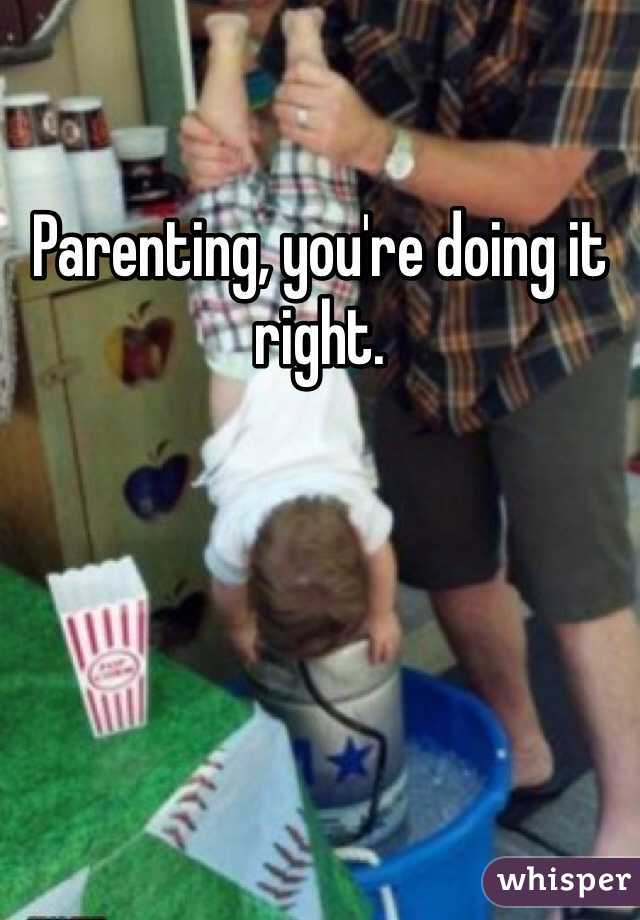 Parenting, you're doing it right. 