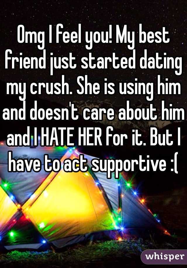 Omg I feel you! My best friend just started dating my crush. She is using him and doesn't care about him and I HATE HER for it. But I have to act supportive :(