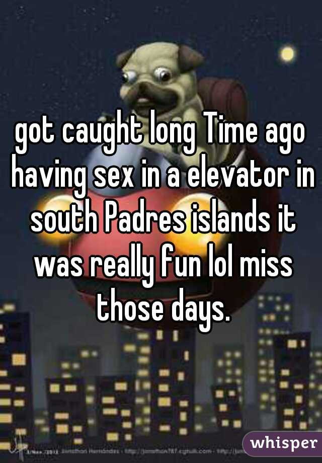 got caught long Time ago having sex in a elevator in south Padres islands it was really fun lol miss those days.