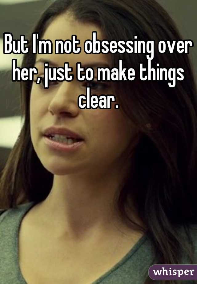 But I'm not obsessing over her, just to make things clear.