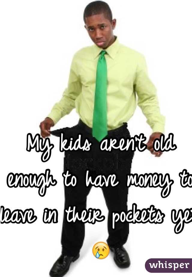 My kids aren't old enough to have money to leave in their pockets yet 😢