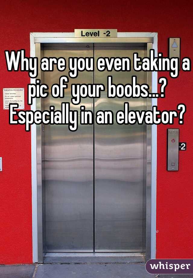 Why are you even taking a pic of your boobs...? Especially in an elevator? 