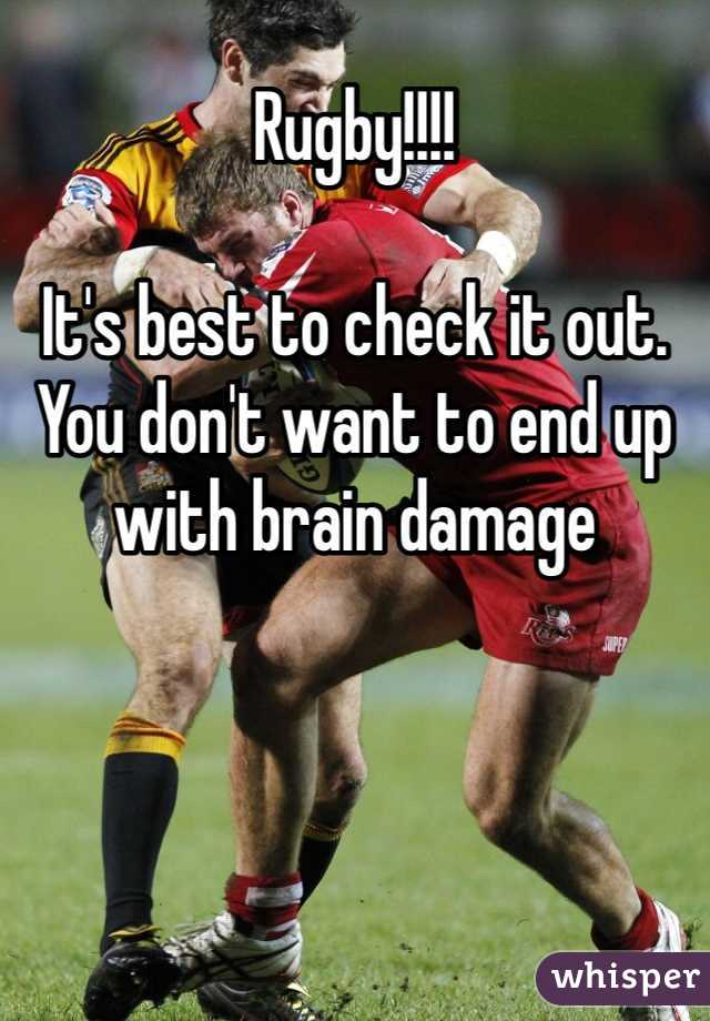 Rugby!!!!

It's best to check it out. You don't want to end up with brain damage