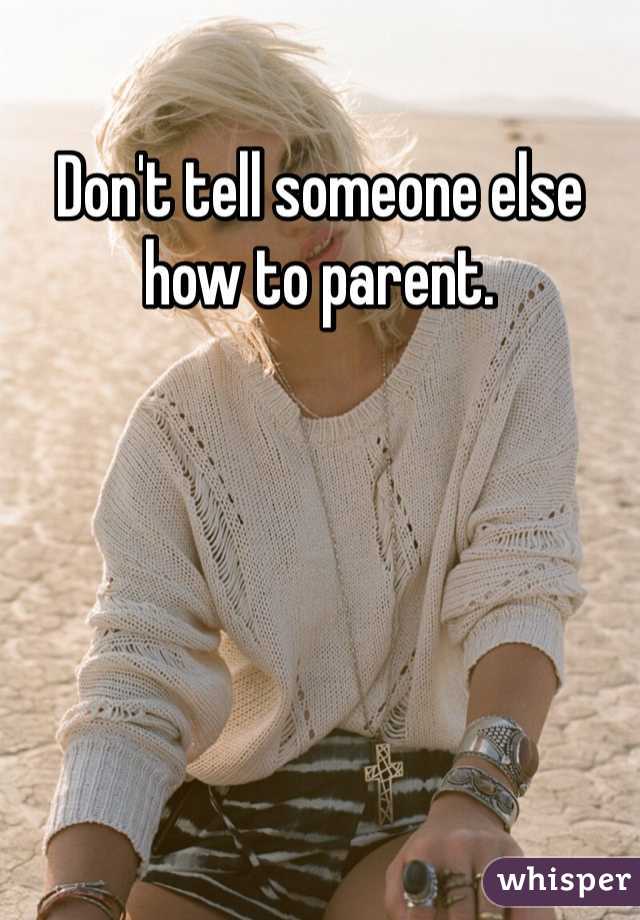 Don't tell someone else how to parent. 