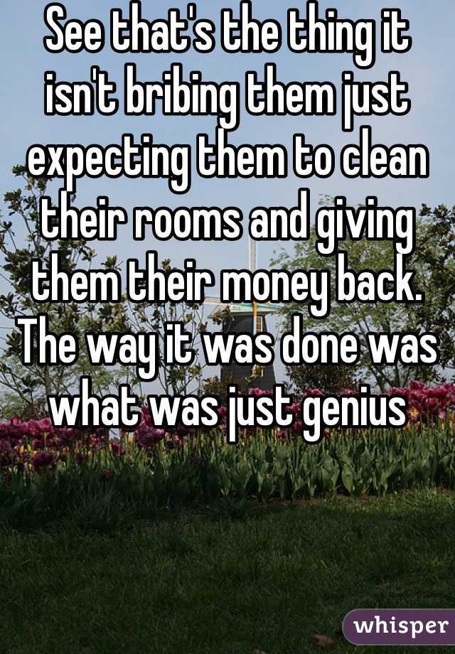 See that's the thing it isn't bribing them just expecting them to clean their rooms and giving them their money back.  The way it was done was what was just genius