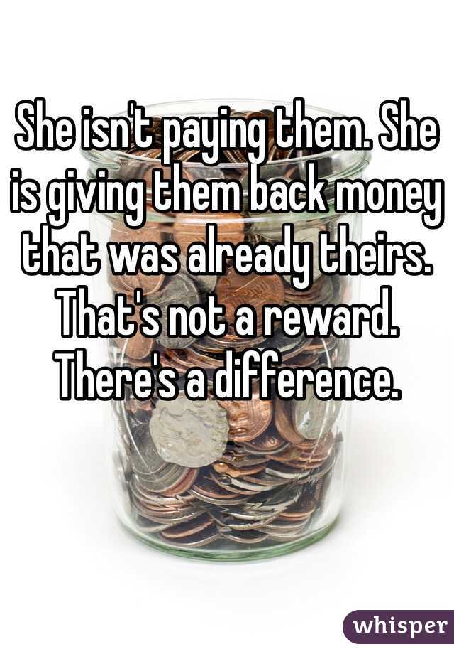 She isn't paying them. She is giving them back money that was already theirs. That's not a reward. There's a difference.