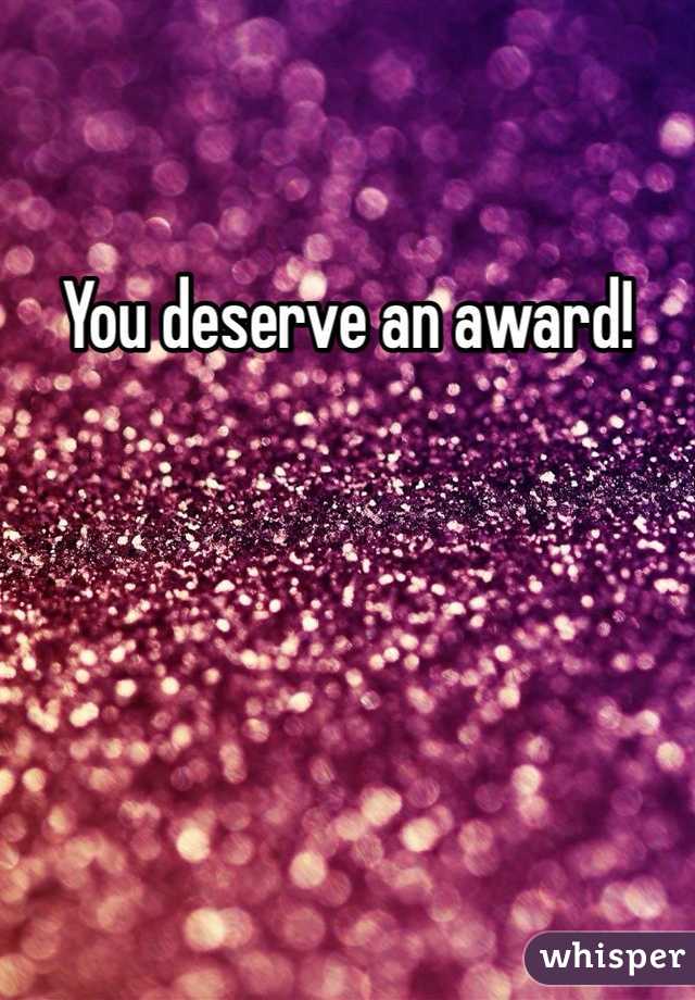 You deserve an award!