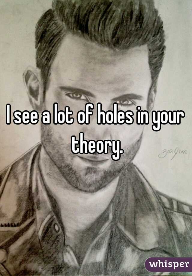 I see a lot of holes in your theory.