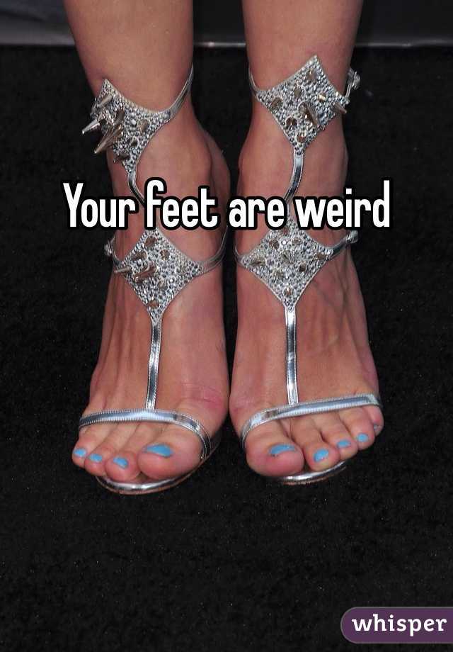 Your feet are weird