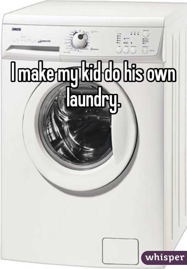 I make my kid do his own laundry.