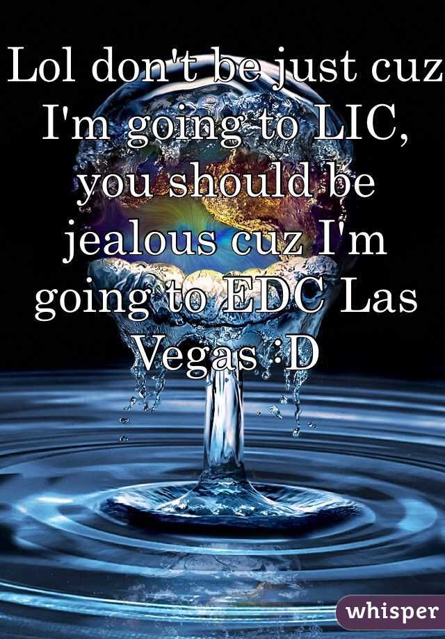 Lol don't be just cuz I'm going to LIC, you should be jealous cuz I'm going to EDC Las Vegas :D