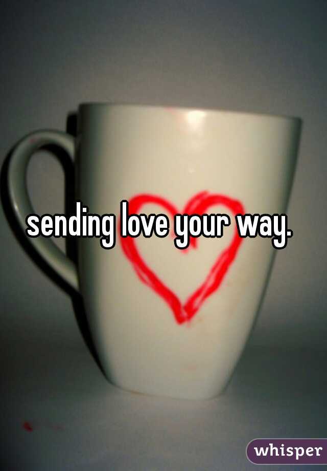 sending love your way. 