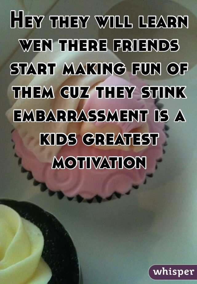 Hey they will learn wen there friends start making fun of them cuz they stink embarrassment is a kids greatest motivation 