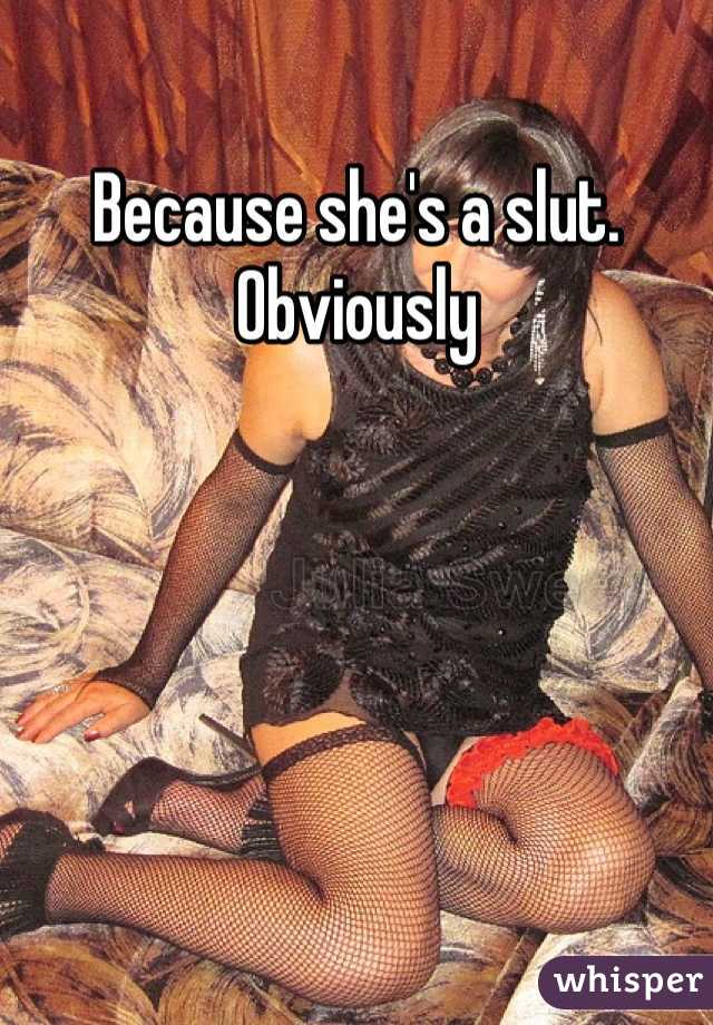 Because she's a slut. Obviously