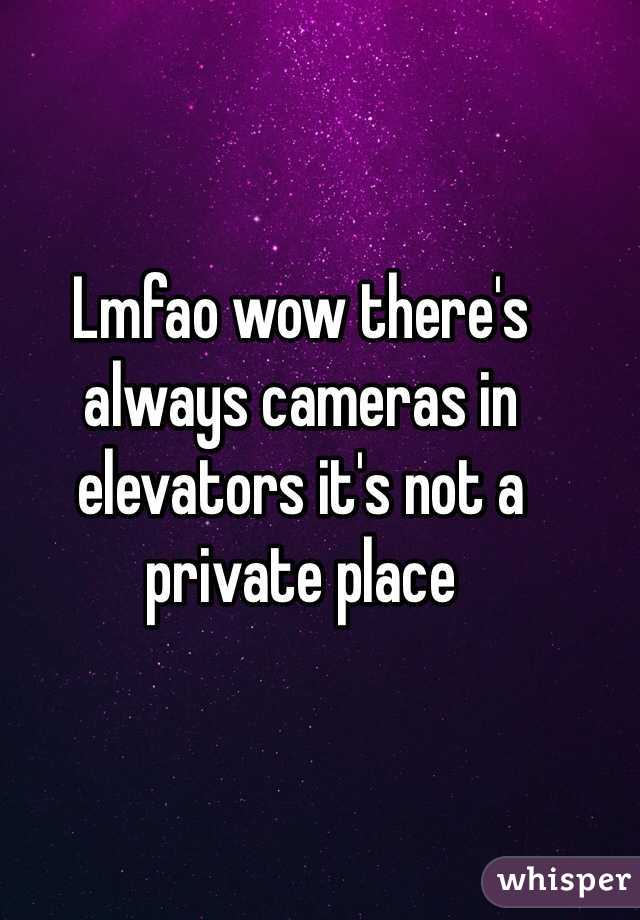 Lmfao wow there's always cameras in elevators it's not a private place