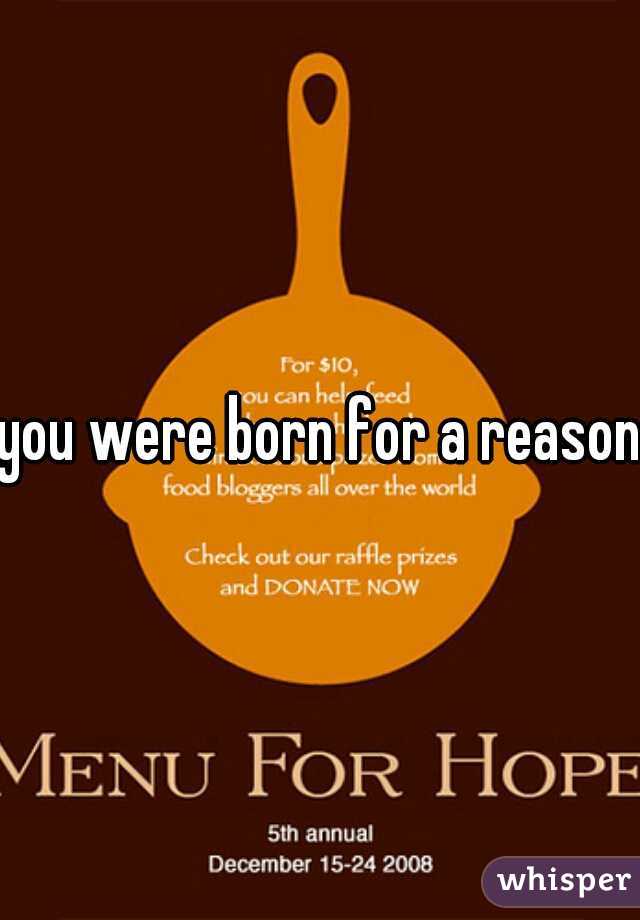 you were born for a reason