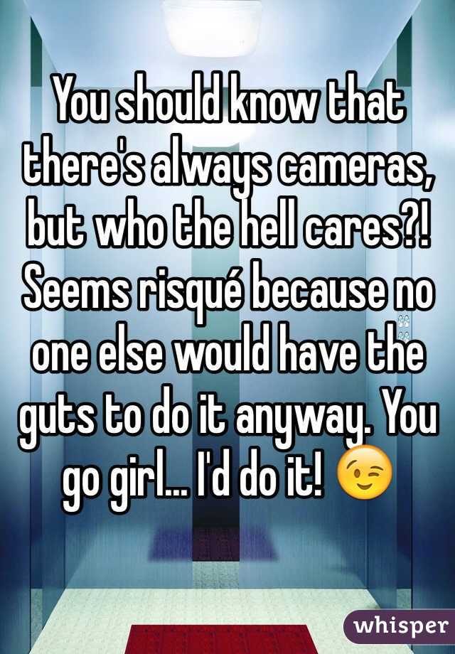 You should know that there's always cameras, but who the hell cares?! Seems risqué because no one else would have the guts to do it anyway. You go girl... I'd do it! 😉