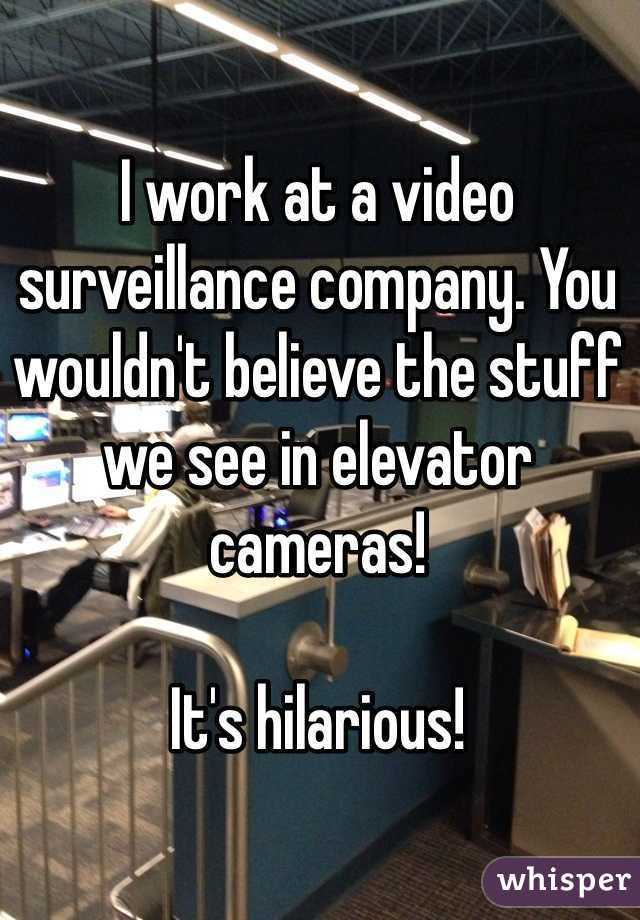 I work at a video surveillance company. You wouldn't believe the stuff we see in elevator cameras! 

It's hilarious!