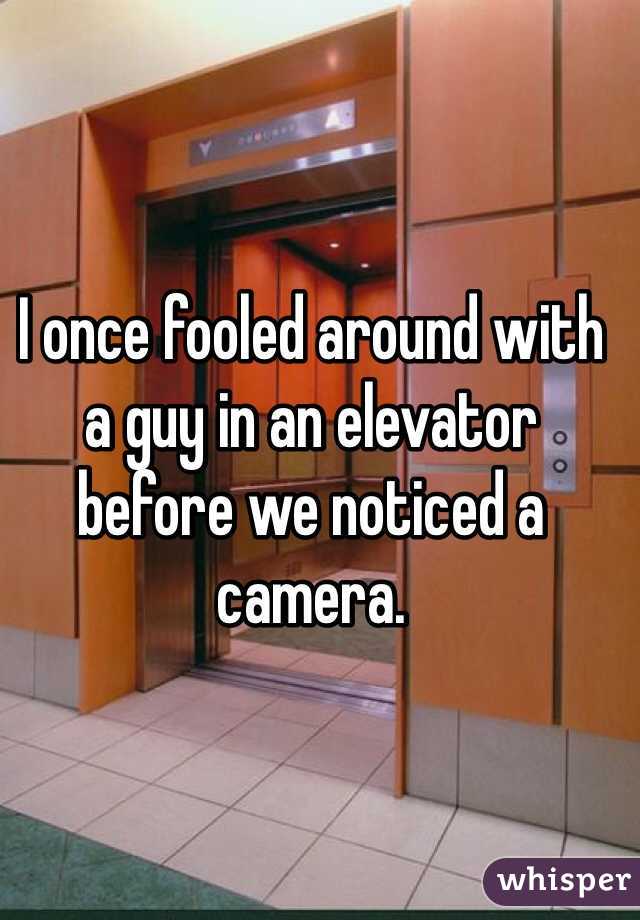 I once fooled around with a guy in an elevator before we noticed a camera. 