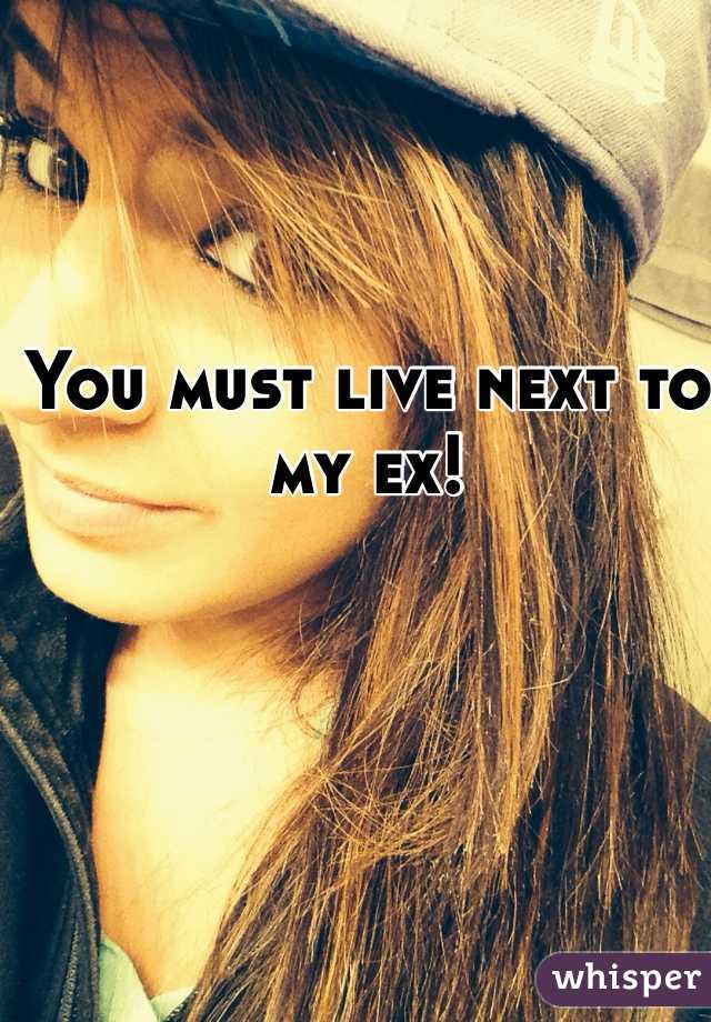 You must live next to my ex!