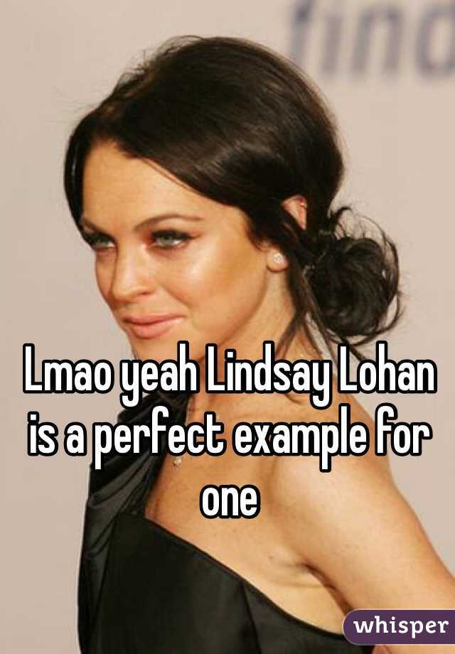 Lmao yeah Lindsay Lohan is a perfect example for one