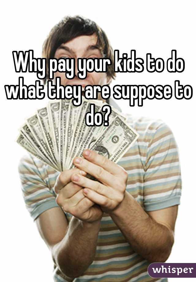 Why pay your kids to do what they are suppose to do?