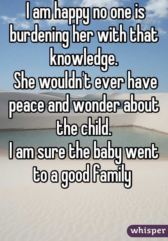  I am happy no one is burdening her with that knowledge.
 She wouldn't ever have peace and wonder about the child.
I am sure the baby went to a good family 