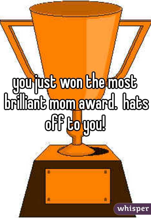 you just won the most brilliant mom award.  hats off to you! 