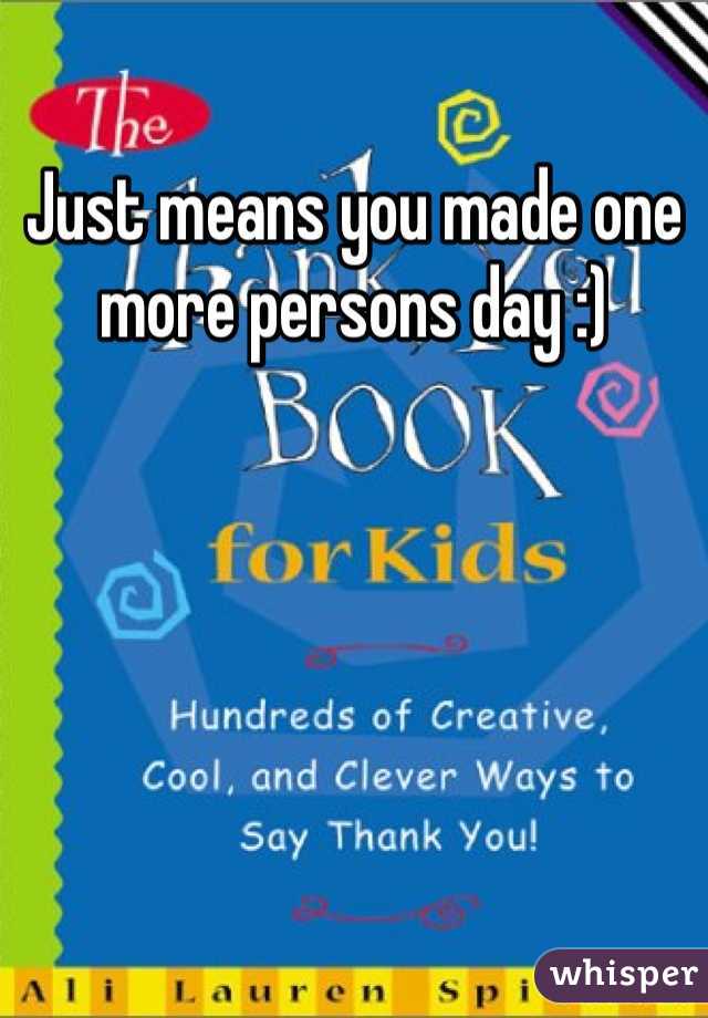 Just means you made one more persons day :)