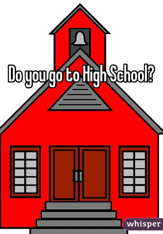 Do you go to High School?
