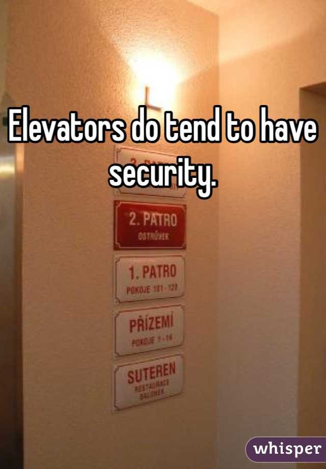 Elevators do tend to have security.